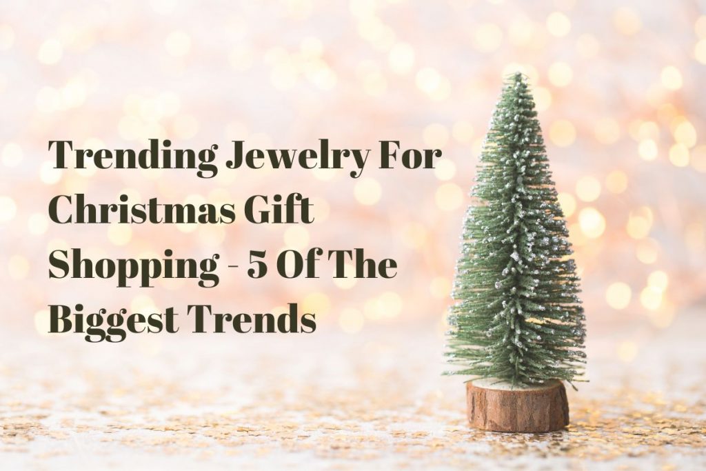 Trending Jewelry For Christmas Gift Shopping-5 Of The Biggest Trends