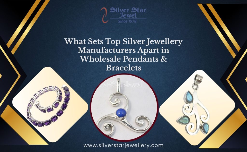 What Sets Top Silver Jewellery Manufacturers Apart in Wholesale Pendants & Bracelets
