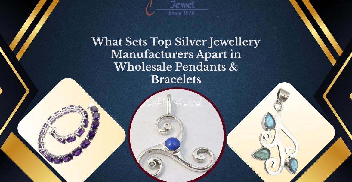 What Sets Top Silver Jewellery Manufacturers Apart in Wholesale Pendants & Bracelets